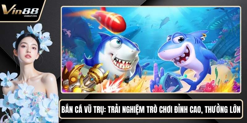 Bắn Cá Vũ Trụ - Trải Nghiệm Trò Chơi Đỉnh Cao, Thưởng Lớn